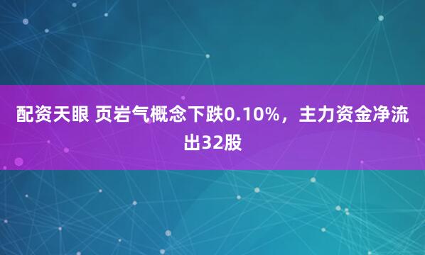 配资天眼 页岩气概念下跌0.10%，主力资金净流出32股