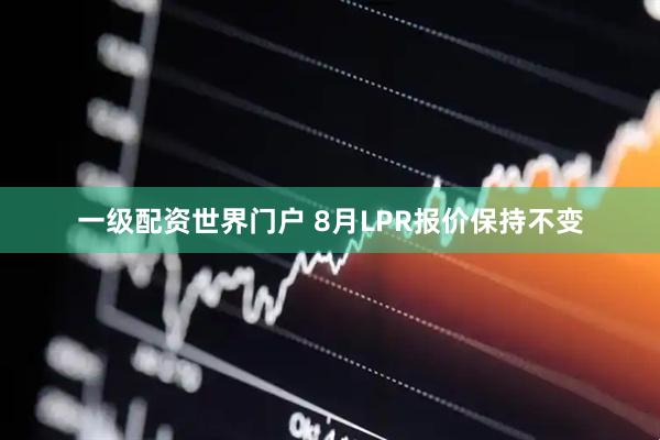 一级配资世界门户 8月LPR报价保持不变