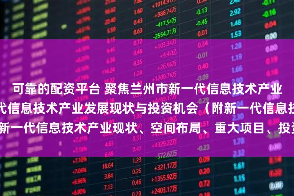 可靠的配资平台 聚焦兰州市新一代信息技术产业：一文读懂兰州市新一代信息技术产业发展现状与投资机会（附新一代信息技术产业现状、空间布局、重大项目、投资机会分析等）
