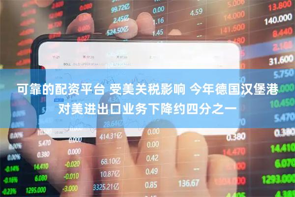 可靠的配资平台 受美关税影响 今年德国汉堡港对美进出口业务下降约四分之一