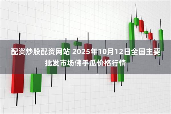 配资炒股配资网站 2025年10月12日全国主要批发市场佛手瓜价格行情