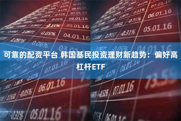 可靠的配资平台 韩国基民投资理财新趋势：偏好高杠杆ETF