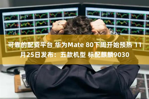 可靠的配资平台 华为Mate 80下周开始预热 11月25日发布：五款机型 标配麒麟9030