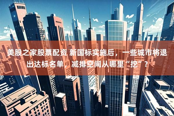 美股之家股票配资 新国标实施后，一些城市将退出达标名单，减排空间从哪里“挖”？
