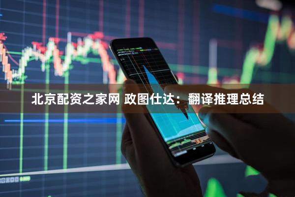 北京配资之家网 政图仕达：翻译推理总结