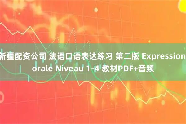 新疆配资公司 法语口语表达练习 第二版 Expression orale Niveau 1-4 教材PDF+音频