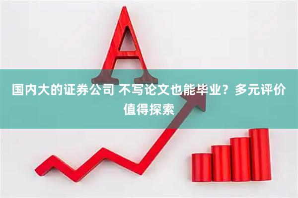 国内大的证券公司 不写论文也能毕业？多元评价值得探索