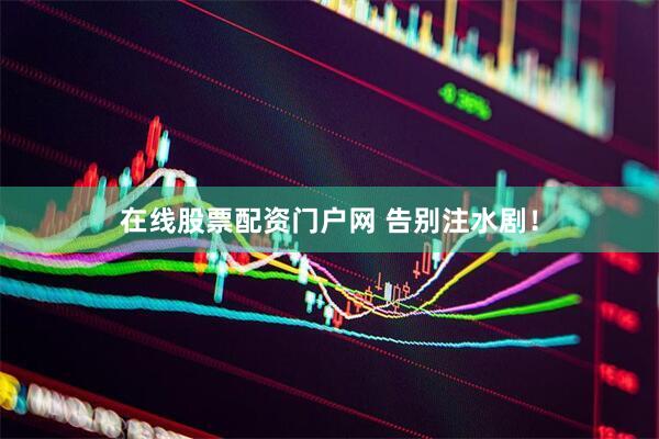 在线股票配资门户网 告别注水剧！