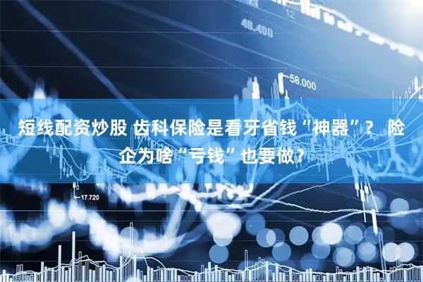 短线配资炒股 齿科保险是看牙省钱“神器”？ 险企为啥“亏钱”也要做？